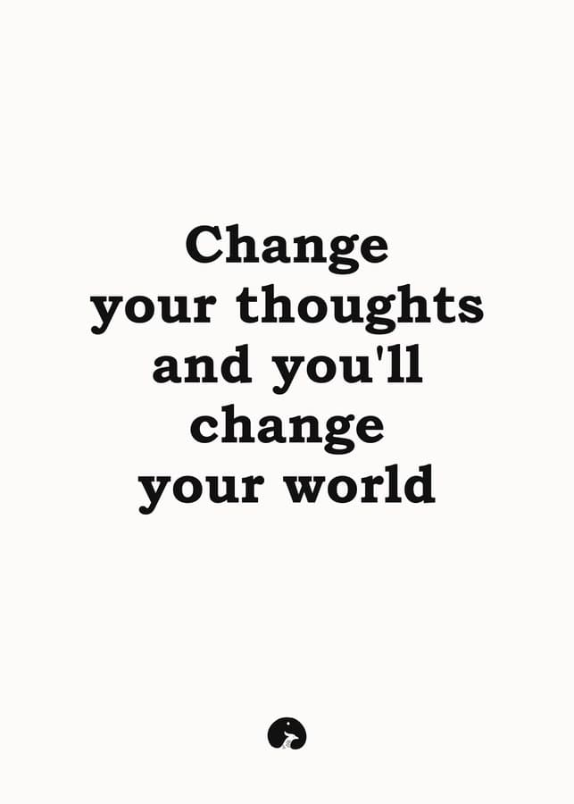 Change your thoughts and you will change your world