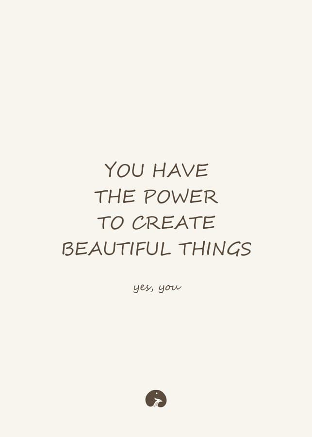 You have the power to create beautiful things