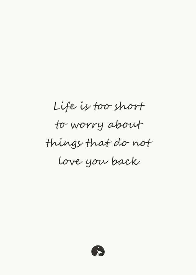 Life is too short to worry about things that do not love you back
