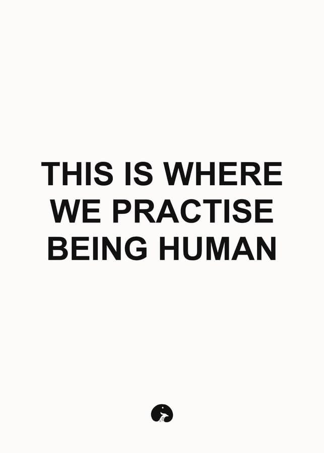 This is where we practise being human
