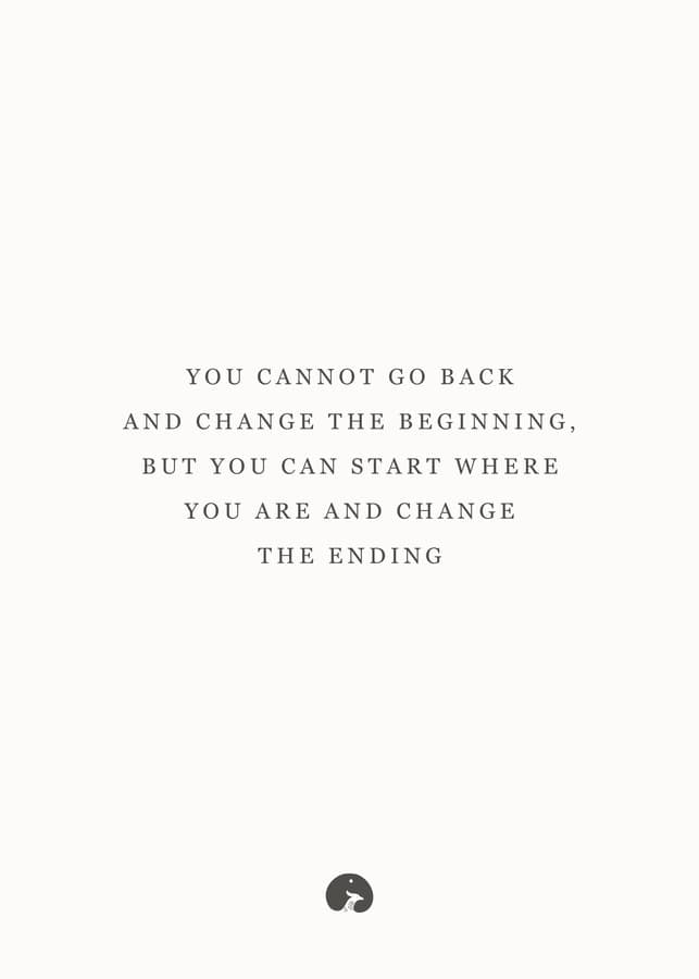 You cannot change the beginning, but you can start where you are